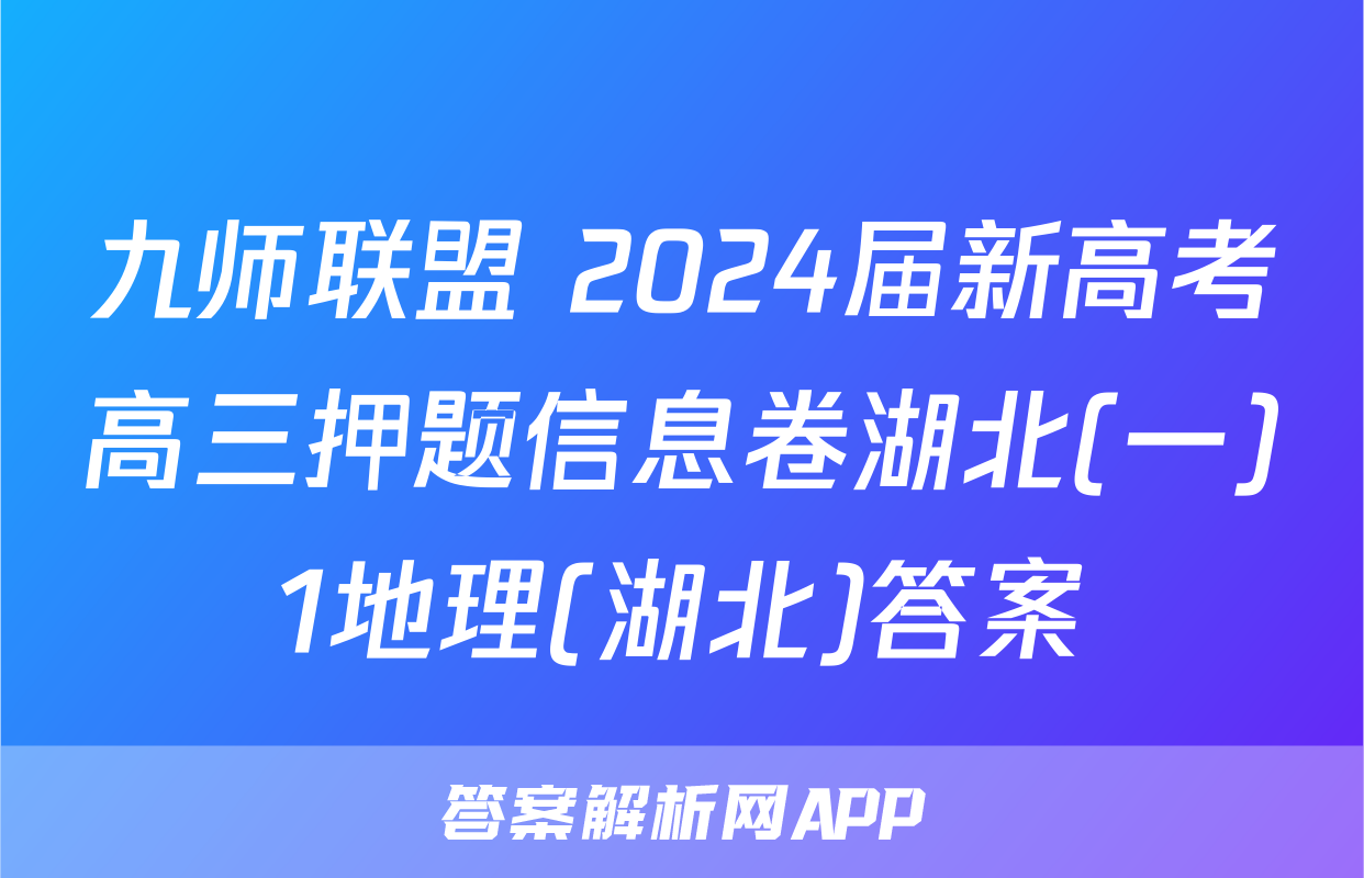 九师联盟 2024届新高考高三押题信息卷湖北(一)1地理(湖北)答案