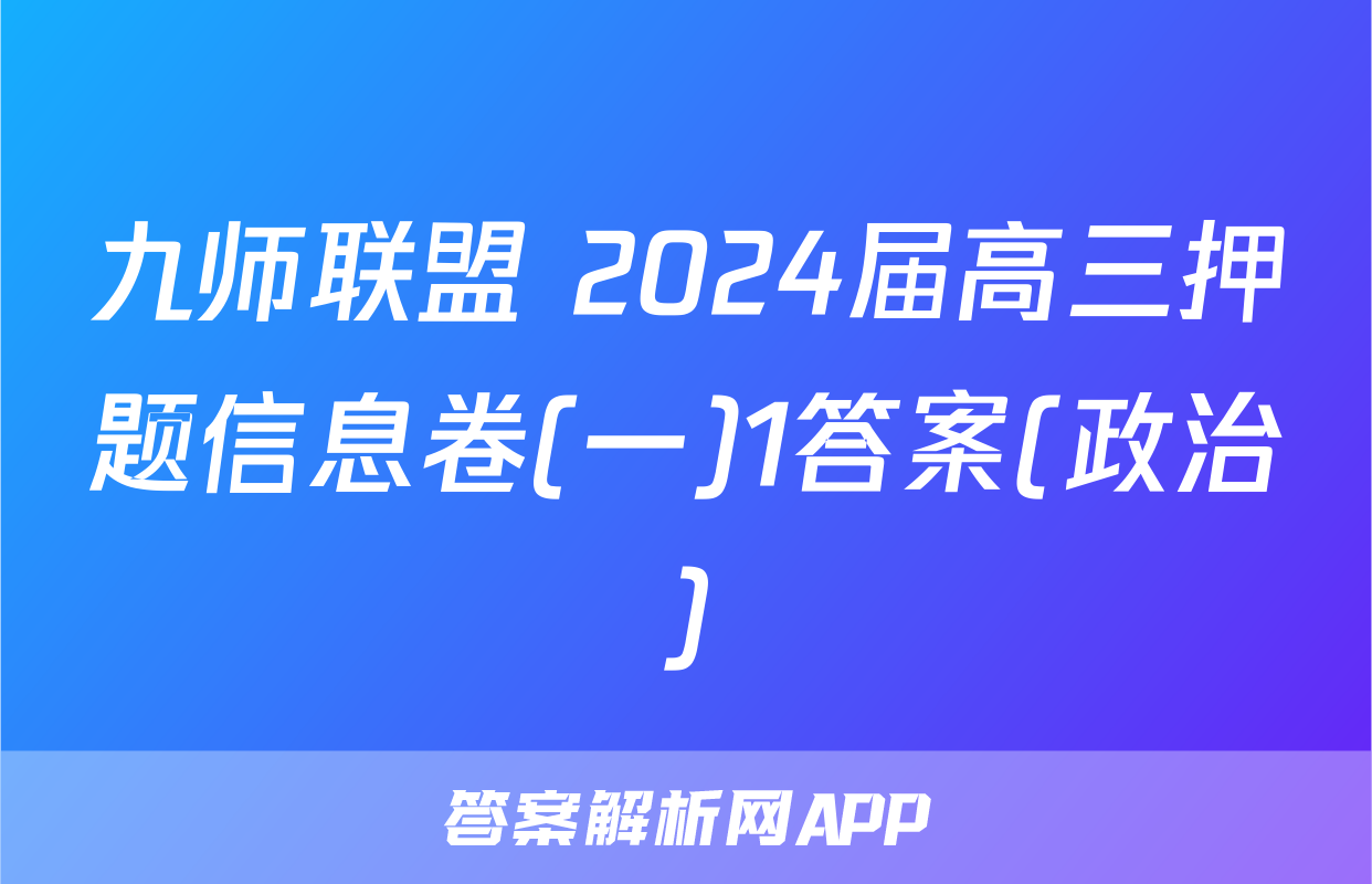 九师联盟 2024届高三押题信息卷(一)1答案(政治)