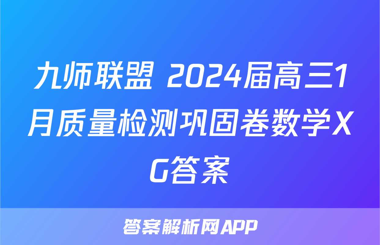 九师联盟 2024届高三1月质量检测巩固卷数学XG答案