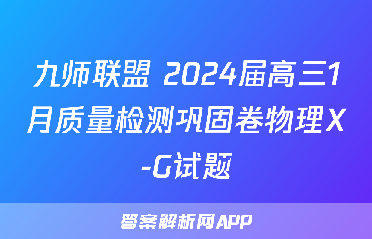 九师联盟 2024届高三1月质量检测巩固卷物理X-G试题