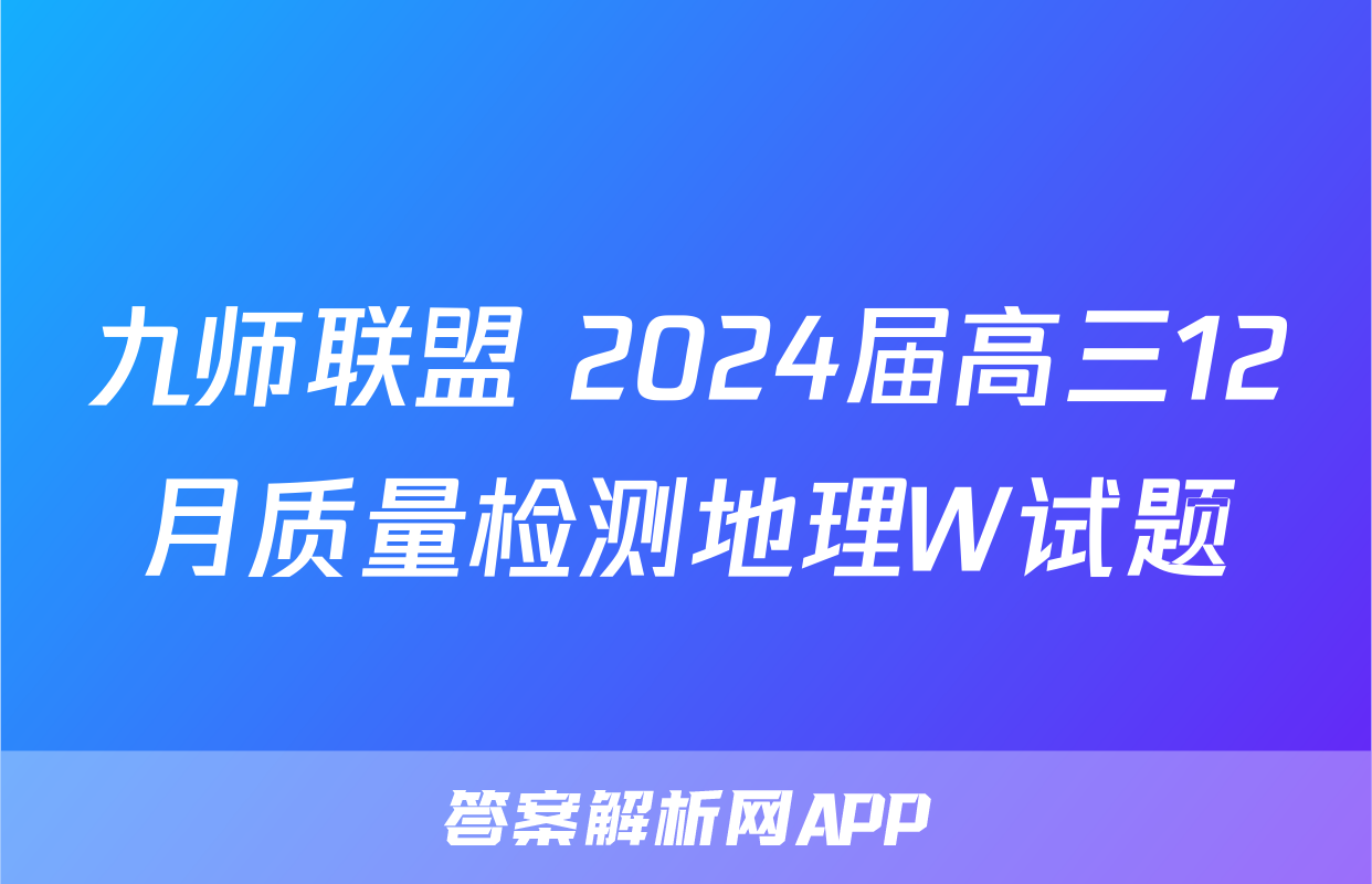 九师联盟 2024届高三12月质量检测地理W试题
