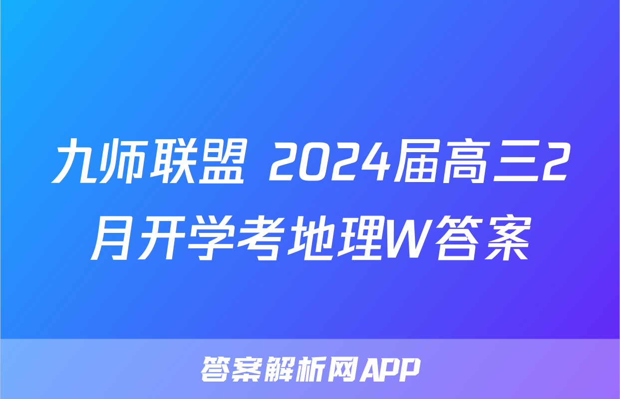 九师联盟 2024届高三2月开学考地理W答案