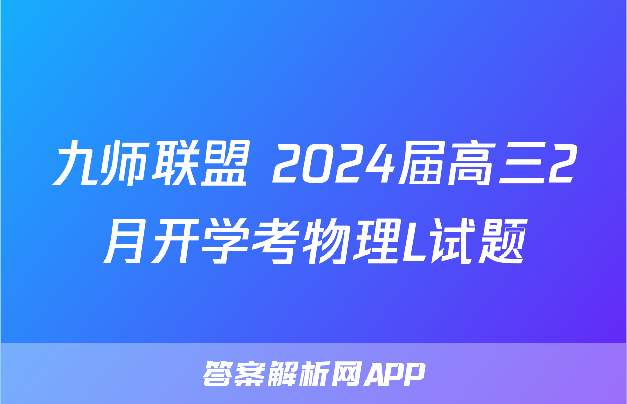 九师联盟 2024届高三2月开学考物理L试题