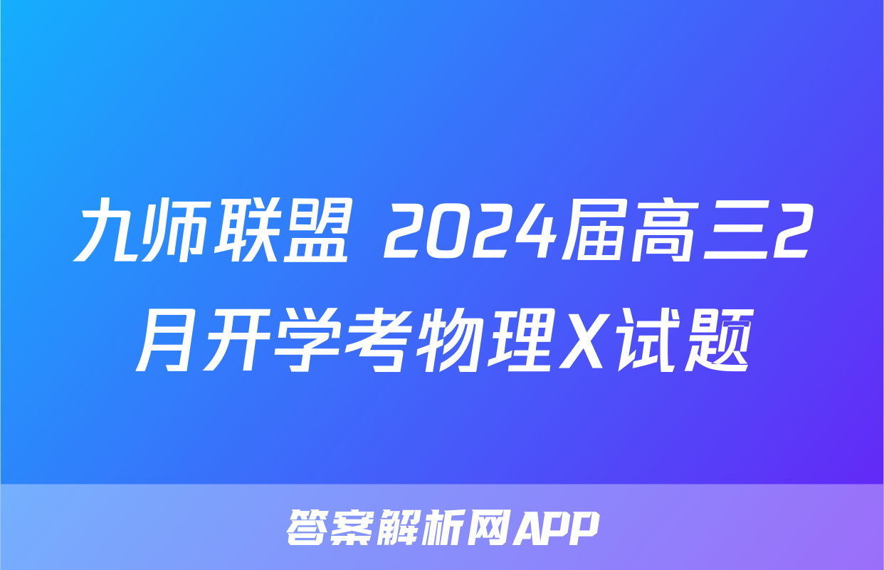 九师联盟 2024届高三2月开学考物理X试题