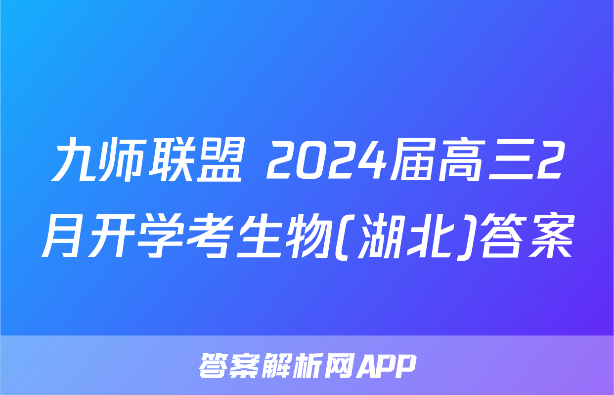 九师联盟 2024届高三2月开学考生物(湖北)答案