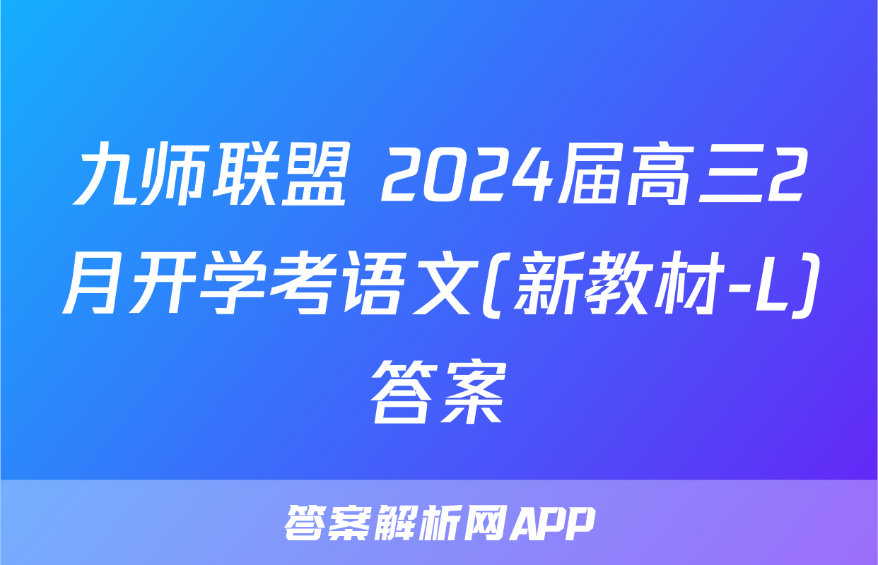 九师联盟 2024届高三2月开学考语文(新教材-L)答案