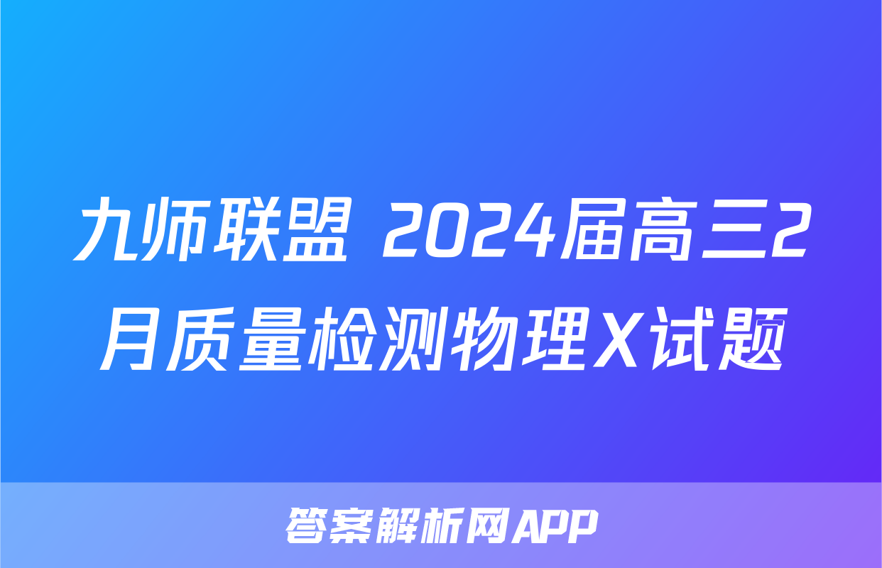 九师联盟 2024届高三2月质量检测物理X试题