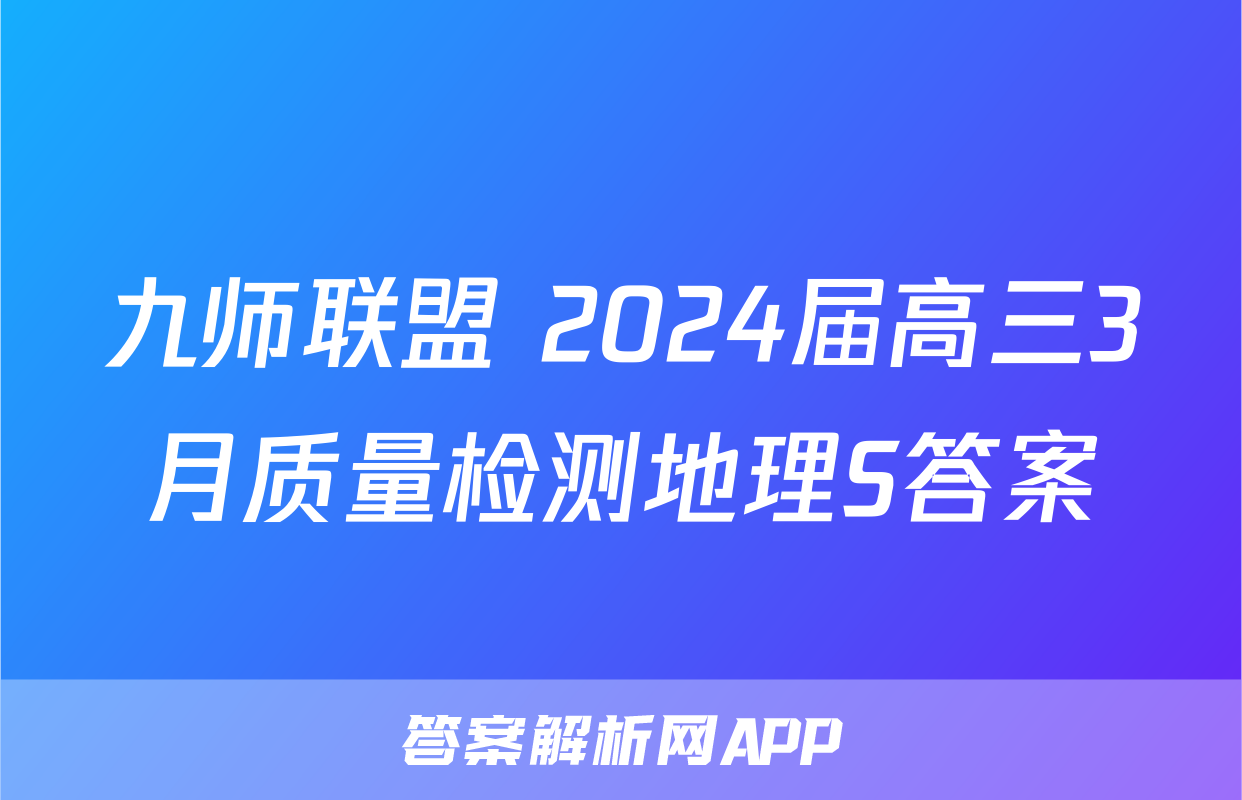 九师联盟 2024届高三3月质量检测地理S答案