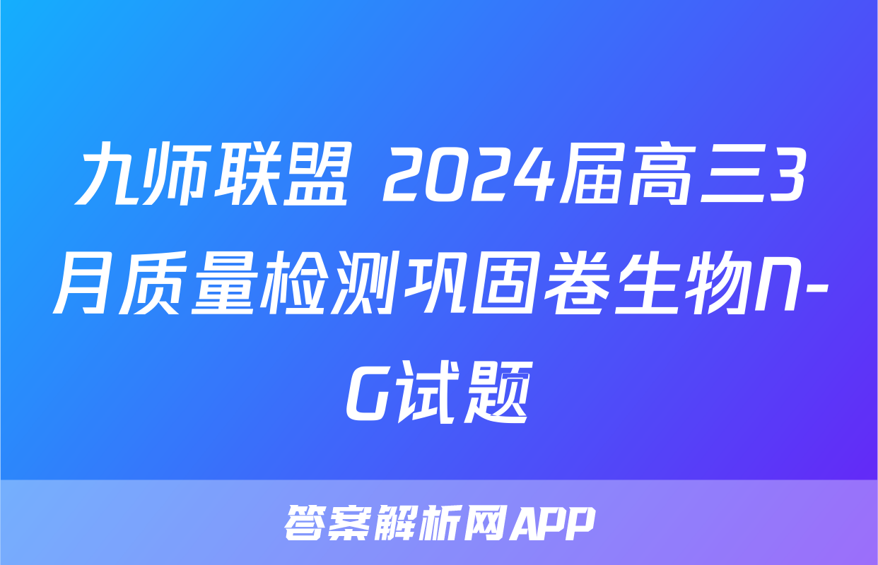 九师联盟 2024届高三3月质量检测巩固卷生物N-G试题