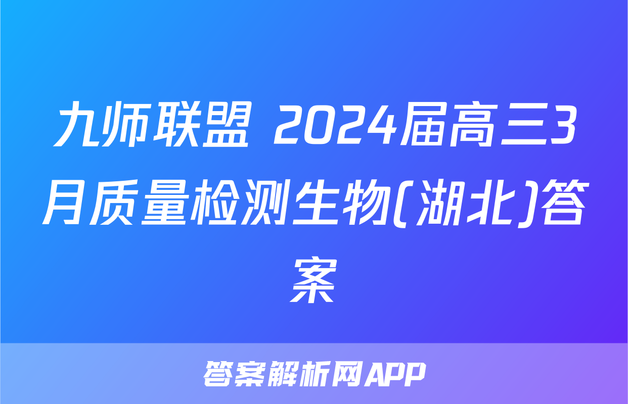 九师联盟 2024届高三3月质量检测生物(湖北)答案