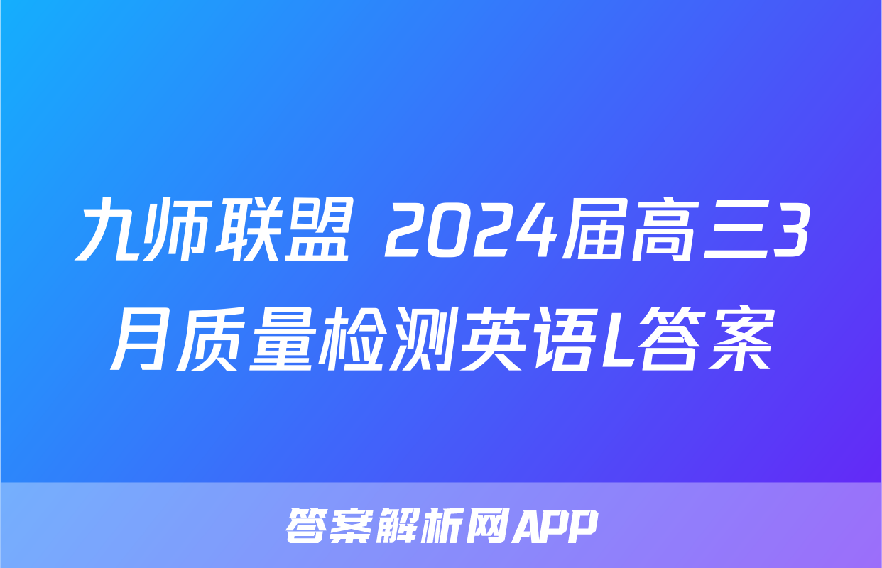 九师联盟 2024届高三3月质量检测英语L答案