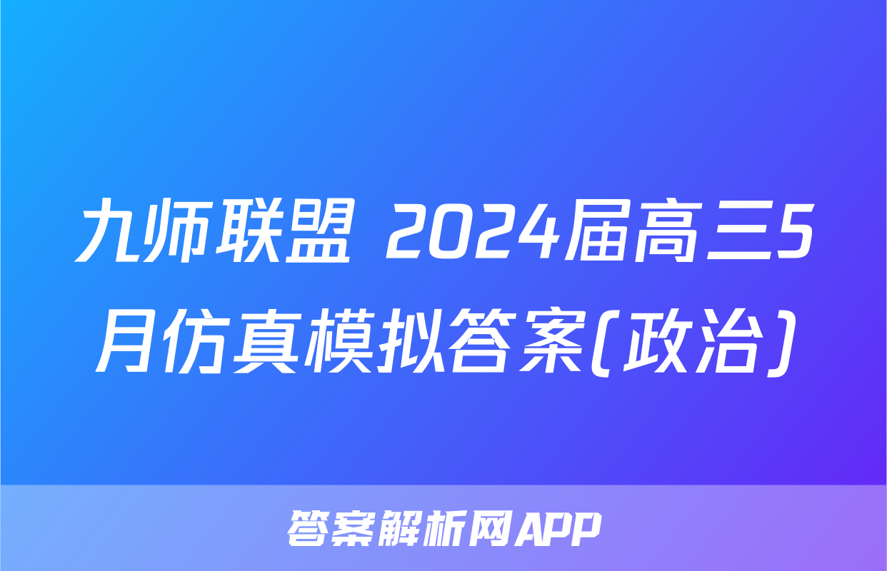 九师联盟 2024届高三5月仿真模拟答案(政治)