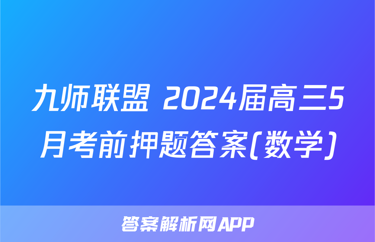 九师联盟 2024届高三5月考前押题答案(数学)