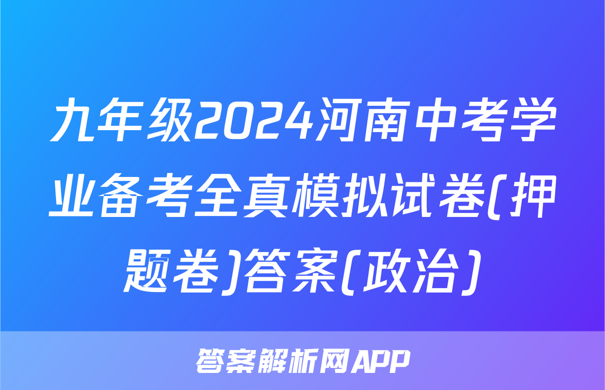 九年级2024河南中考学业备考全真模拟试卷(押题卷)答案(政治)