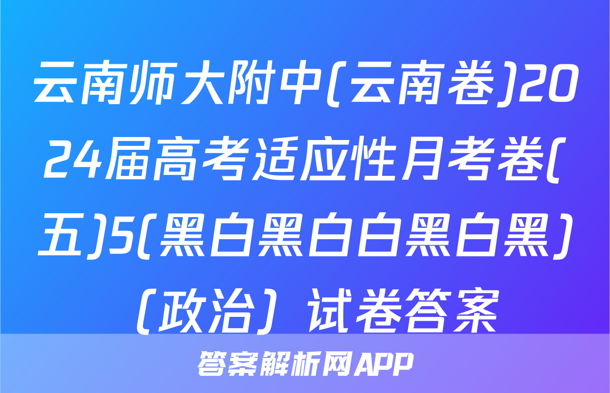 云南师大附中(云南卷)2024届高考适应性月考卷(五)5(黑白黑白白黑白黑)（政治）试卷答案