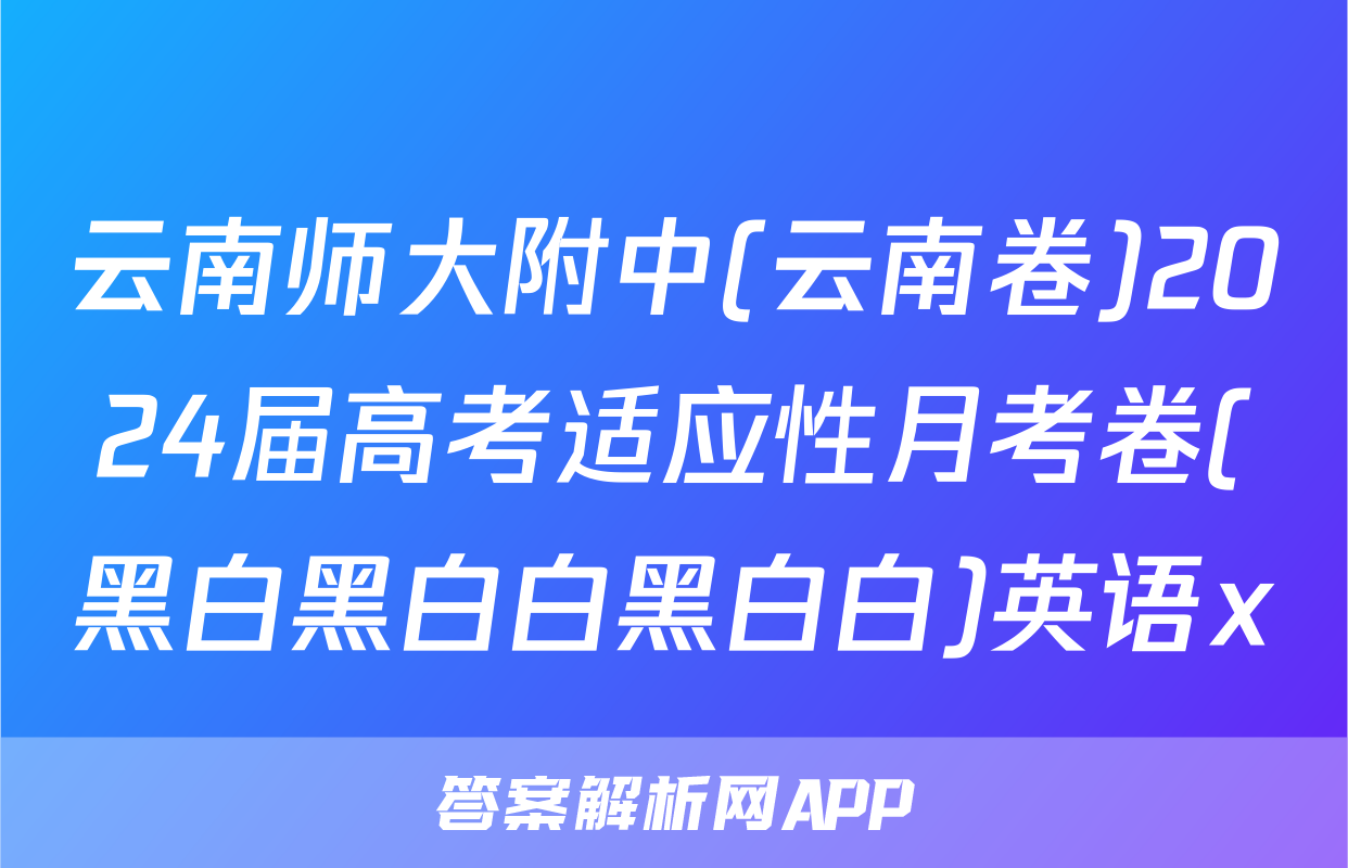 云南师大附中(云南卷)2024届高考适应性月考卷(黑白黑白白黑白白)英语x