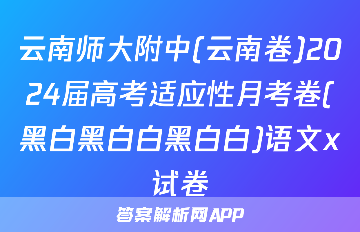 云南师大附中(云南卷)2024届高考适应性月考卷(黑白黑白白黑白白)语文x试卷