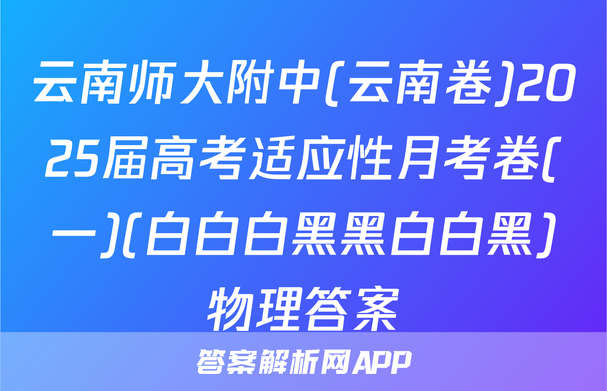 云南师大附中(云南卷)2025届高考适应性月考卷(一)(白白白黑黑白白黑)物理答案