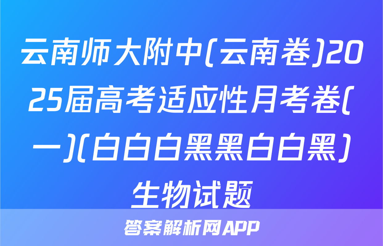 云南师大附中(云南卷)2025届高考适应性月考卷(一)(白白白黑黑白白黑)生物试题