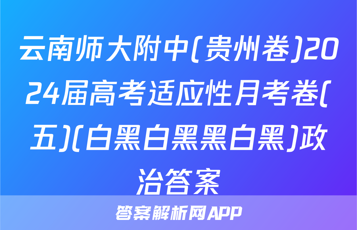 云南师大附中(贵州卷)2024届高考适应性月考卷(五)(白黑白黑黑白黑)政治答案