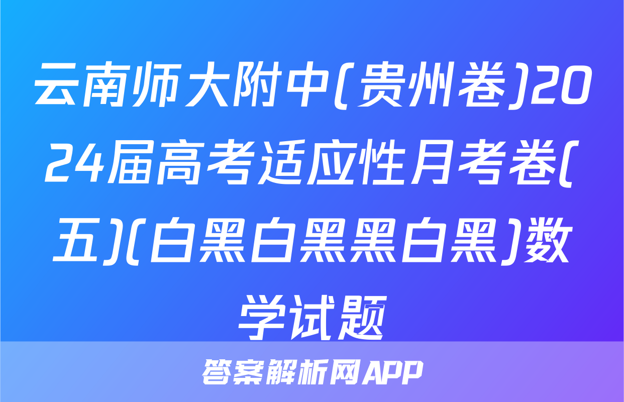 云南师大附中(贵州卷)2024届高考适应性月考卷(五)(白黑白黑黑白黑)数学试题