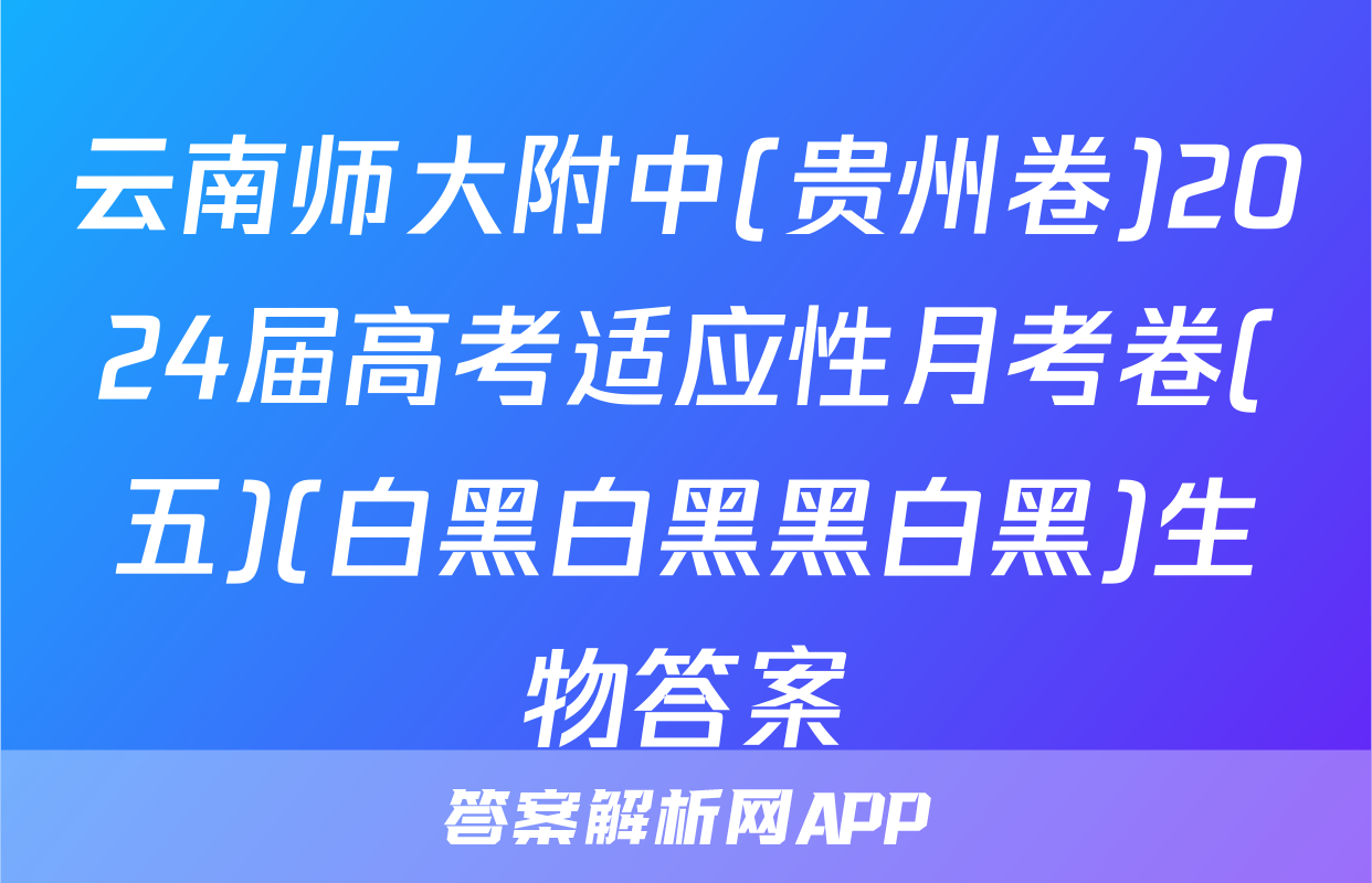 云南师大附中(贵州卷)2024届高考适应性月考卷(五)(白黑白黑黑白黑)生物答案