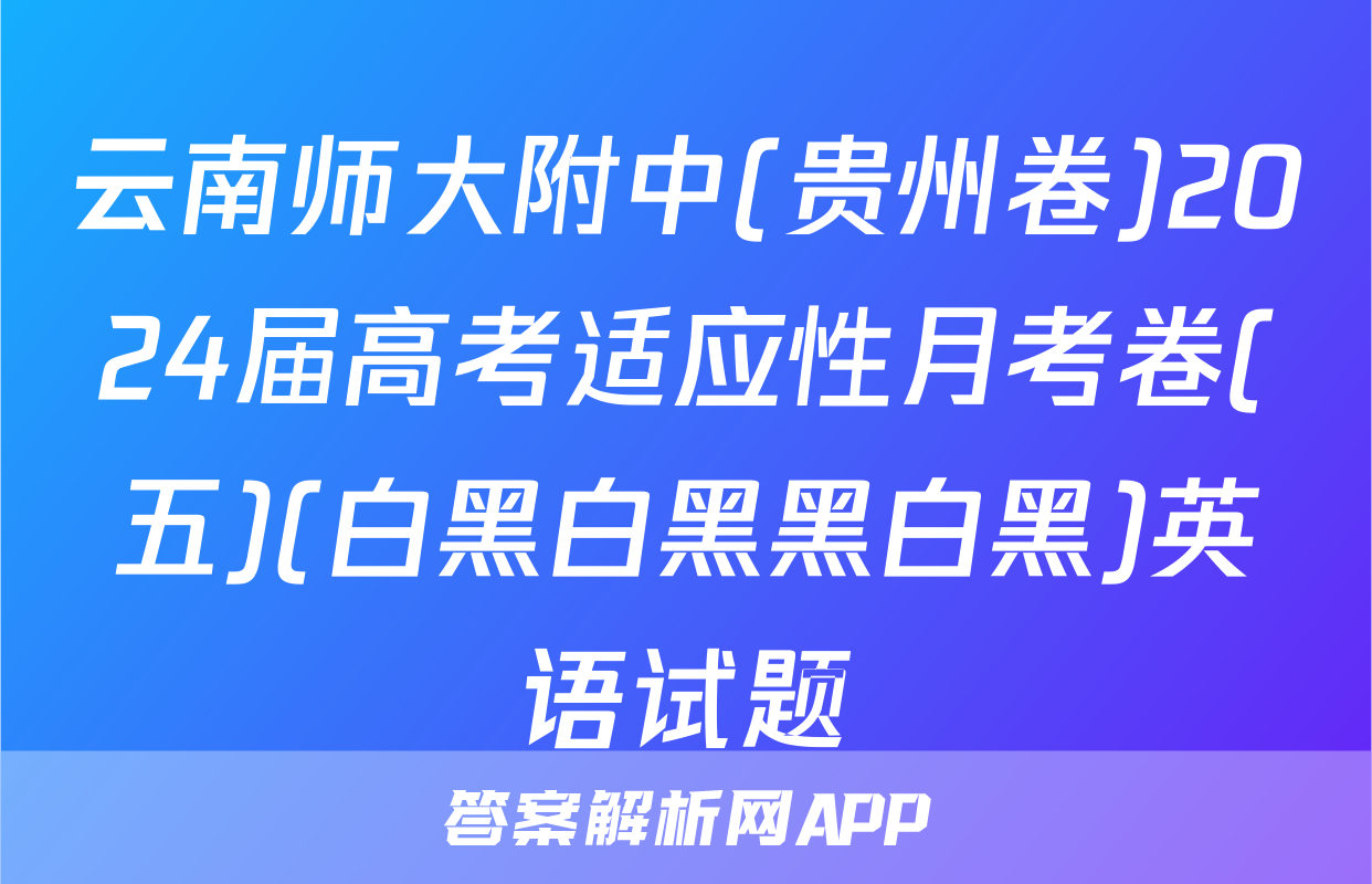 云南师大附中(贵州卷)2024届高考适应性月考卷(五)(白黑白黑黑白黑)英语试题