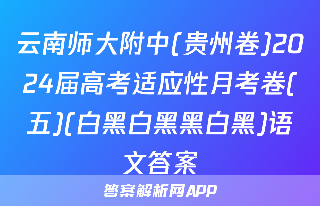 云南师大附中(贵州卷)2024届高考适应性月考卷(五)(白黑白黑黑白黑)语文答案