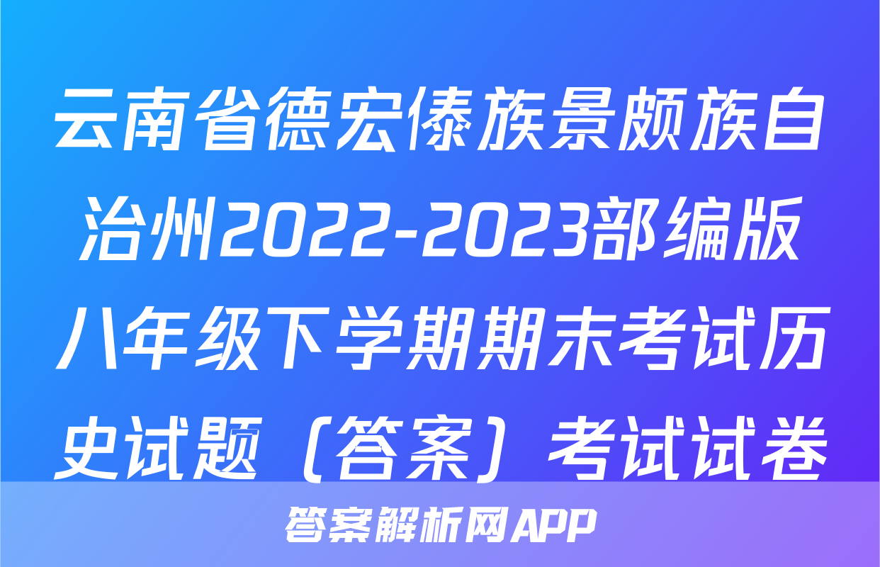 云南省德宏傣族景颇族自治州2022-2023部编版八年级下学期期末考试历史试题（答案）考试试卷