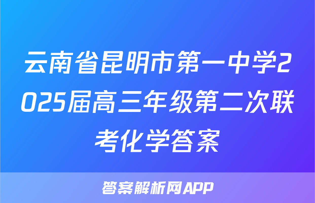 云南省昆明市第一中学2025届高三年级第二次联考化学答案