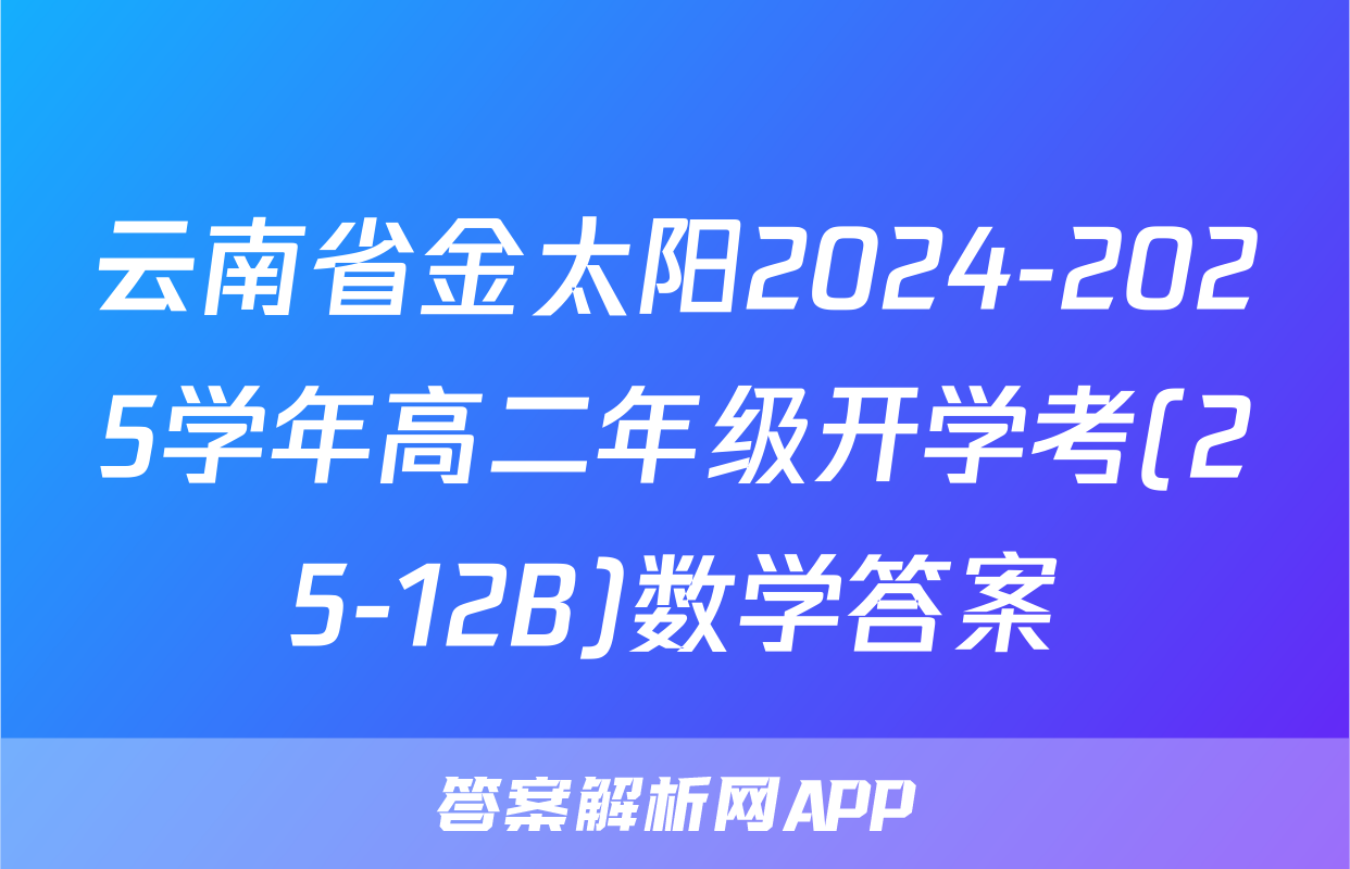 云南省金太阳2024-2025学年高二年级开学考(25-12B)数学答案
