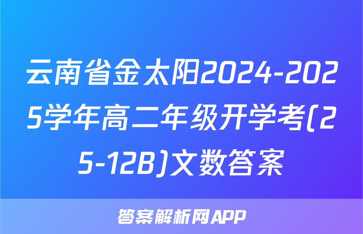 云南省金太阳2024-2025学年高二年级开学考(25-12B)文数答案