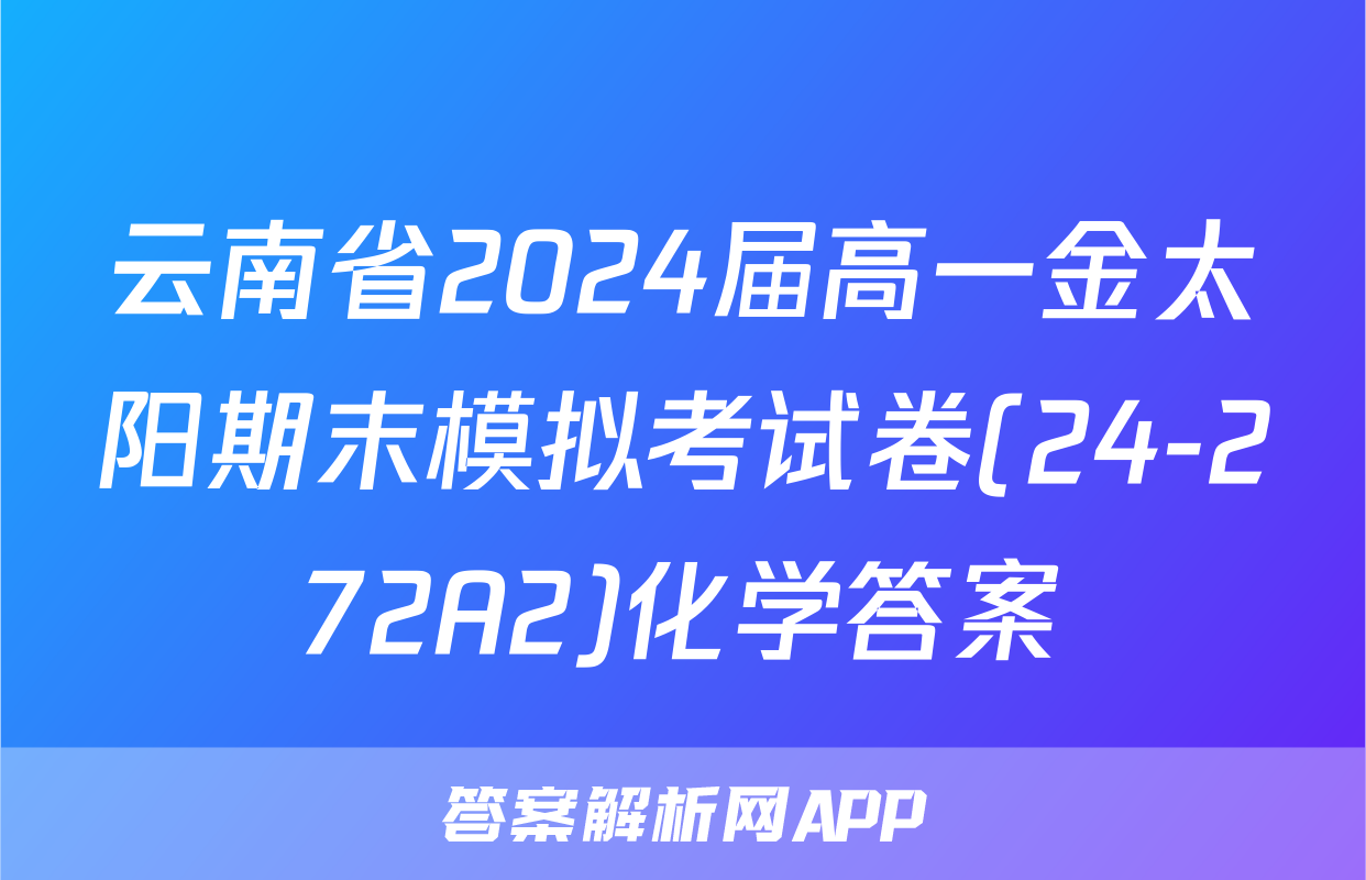 云南省2024届高一金太阳期末模拟考试卷(24-272A2)化学答案