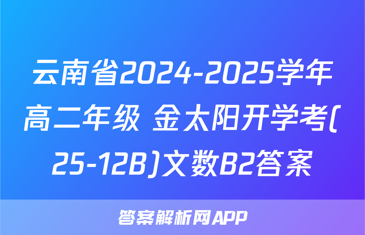 云南省2024-2025学年高二年级 金太阳开学考(25-12B)文数B2答案