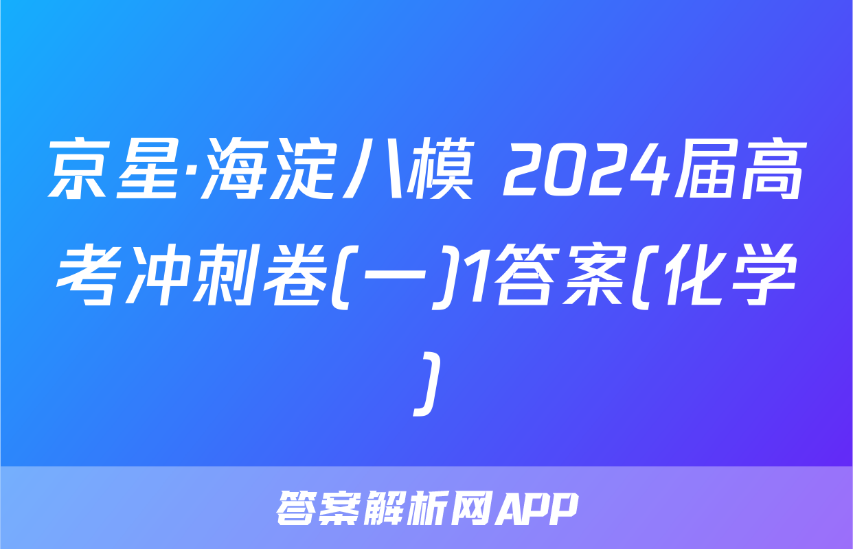 京星·海淀八模 2024届高考冲刺卷(一)1答案(化学)