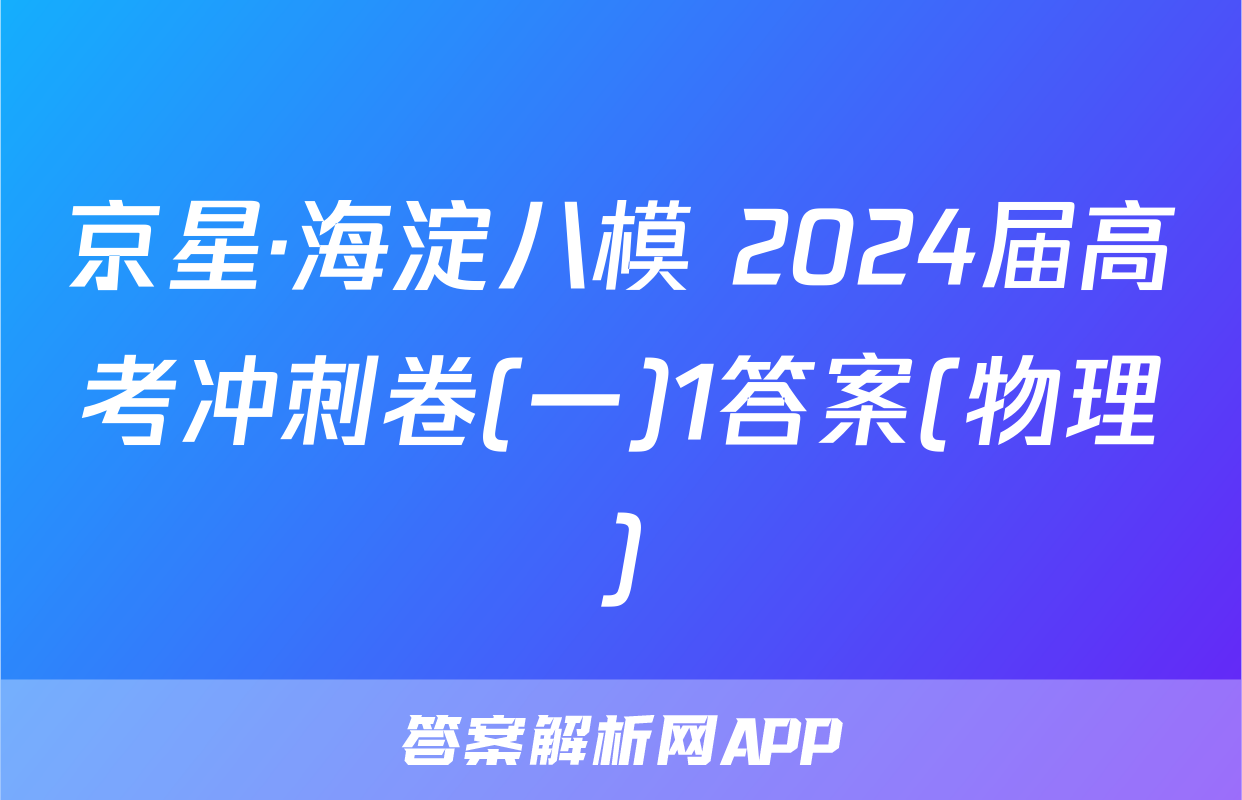 京星·海淀八模 2024届高考冲刺卷(一)1答案(物理)