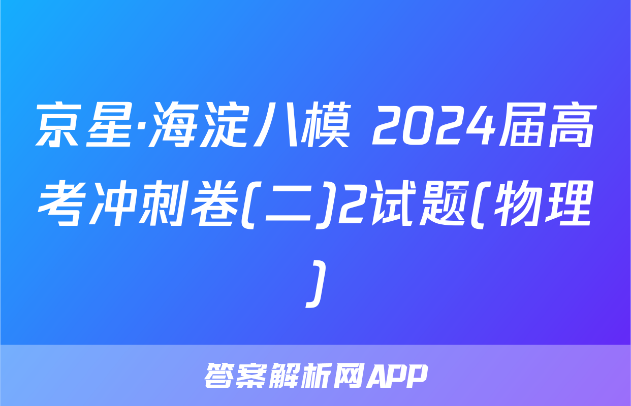 京星·海淀八模 2024届高考冲刺卷(二)2试题(物理)