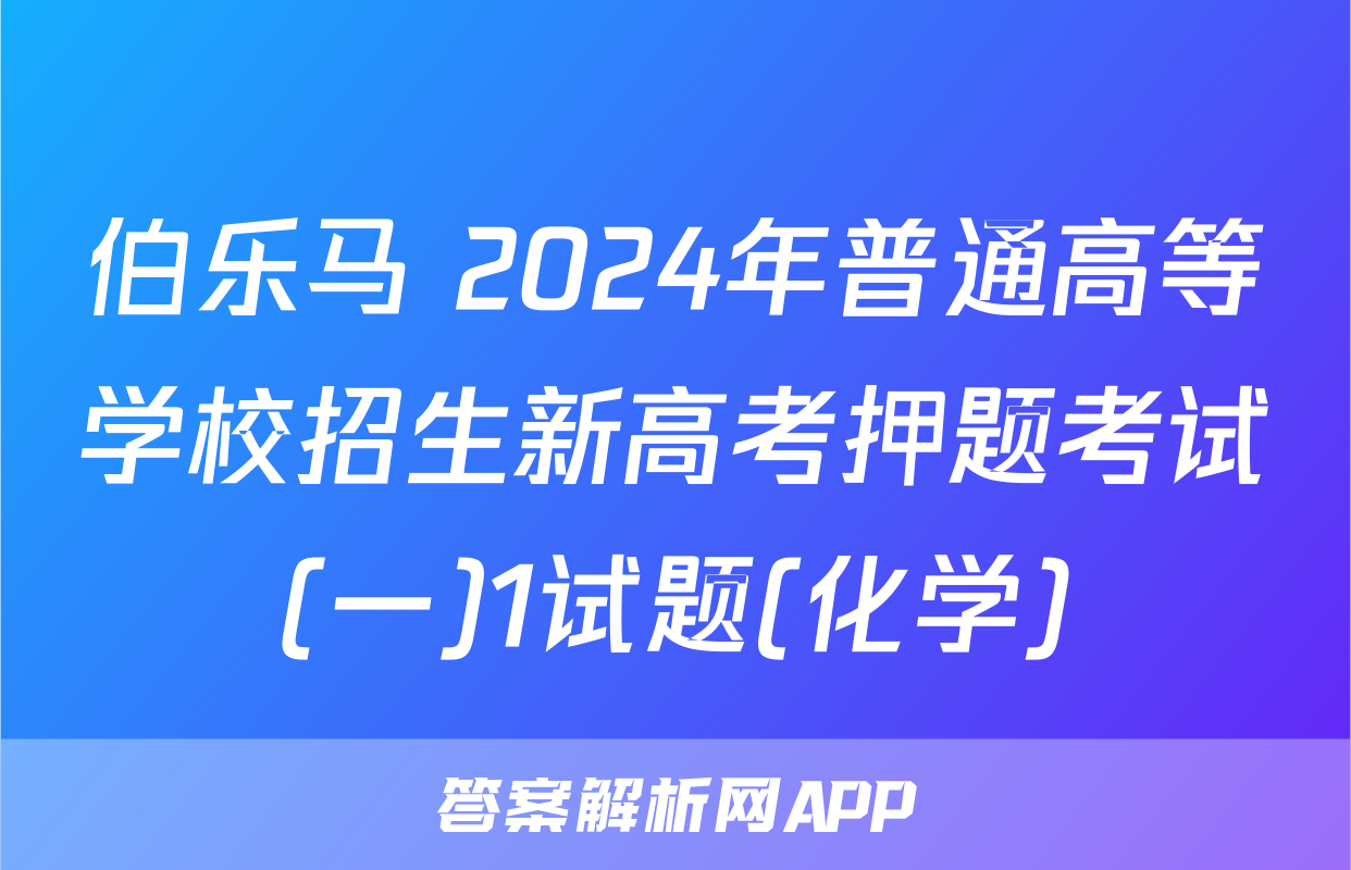 伯乐马 2024年普通高等学校招生新高考押题考试(一)1试题(化学)