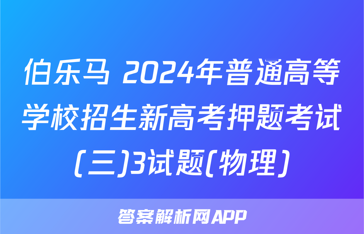 伯乐马 2024年普通高等学校招生新高考押题考试(三)3试题(物理)