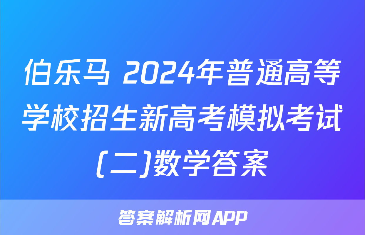 伯乐马 2024年普通高等学校招生新高考模拟考试(二)数学答案