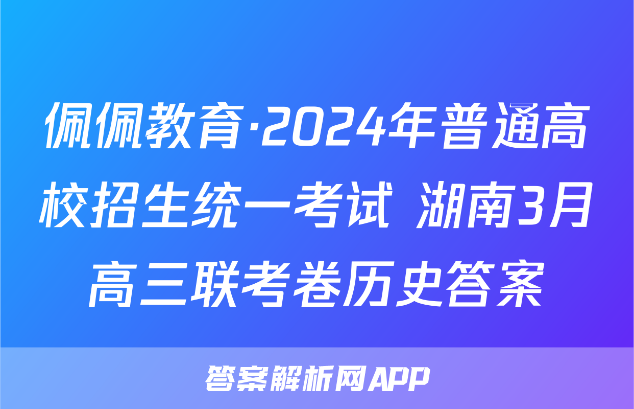 佩佩教育·2024年普通高校招生统一考试 湖南3月高三联考卷历史答案