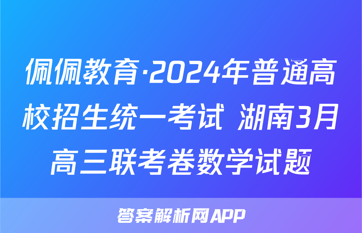 佩佩教育·2024年普通高校招生统一考试 湖南3月高三联考卷数学试题