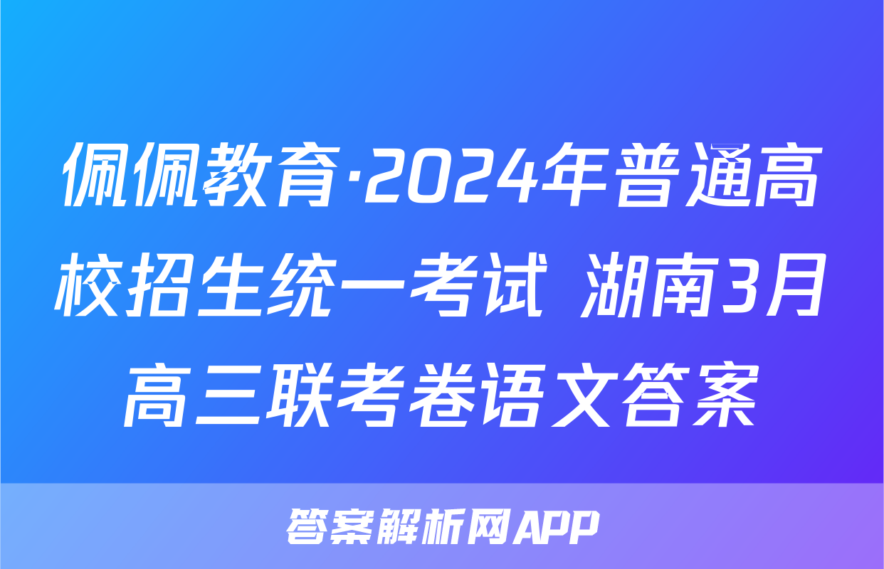佩佩教育·2024年普通高校招生统一考试 湖南3月高三联考卷语文答案