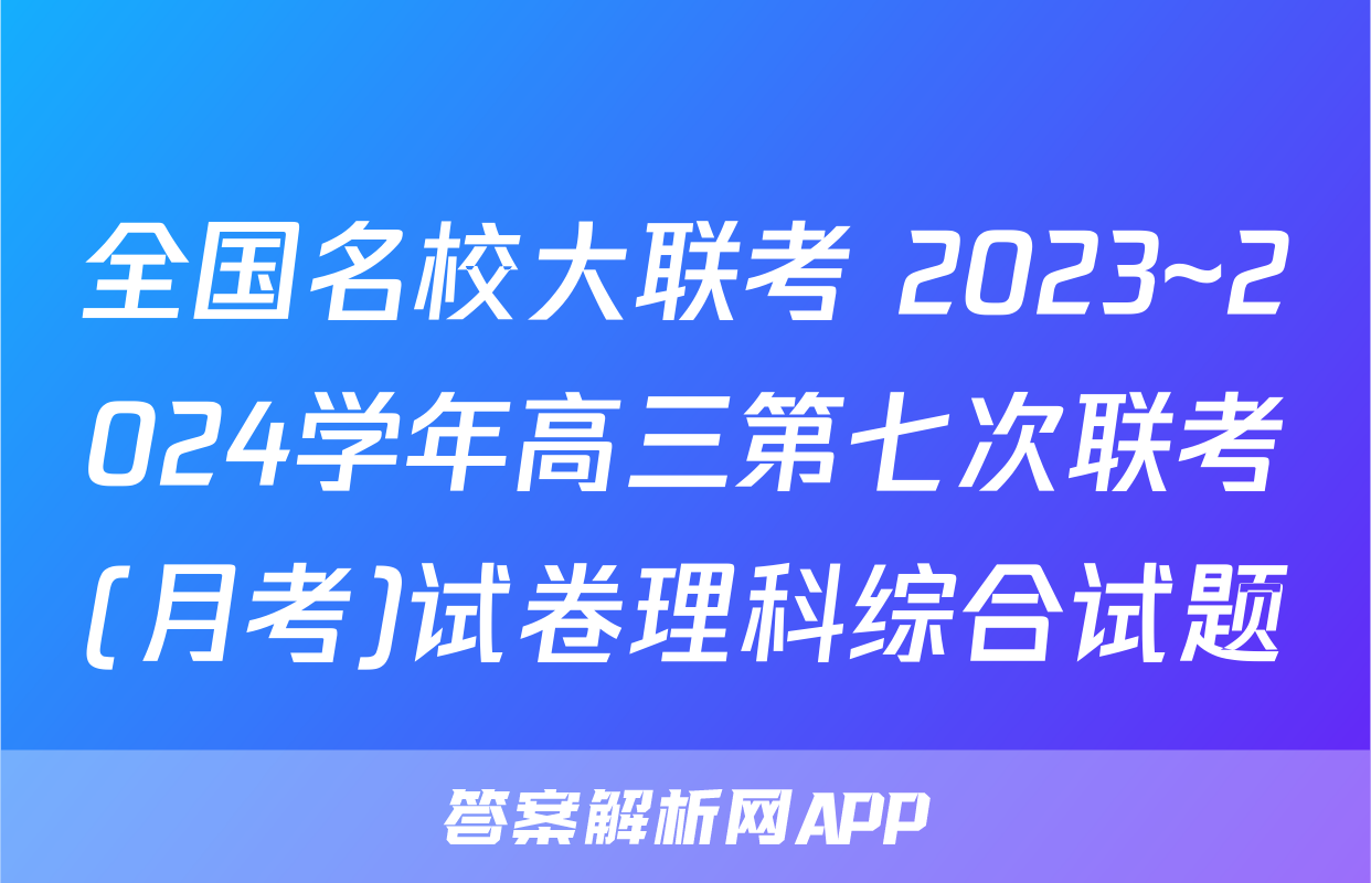 全国名校大联考 2023~2024学年高三第七次联考(月考)试卷理科综合试题