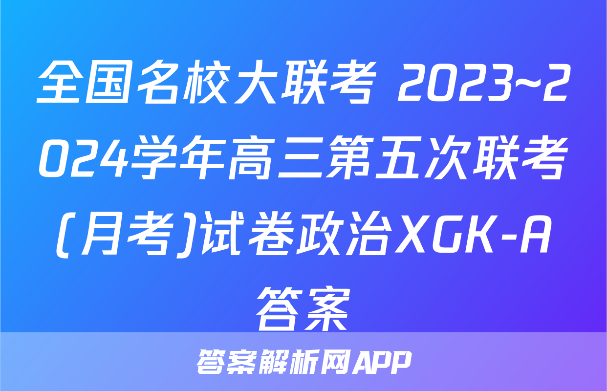 全国名校大联考 2023~2024学年高三第五次联考(月考)试卷政治XGK-A答案