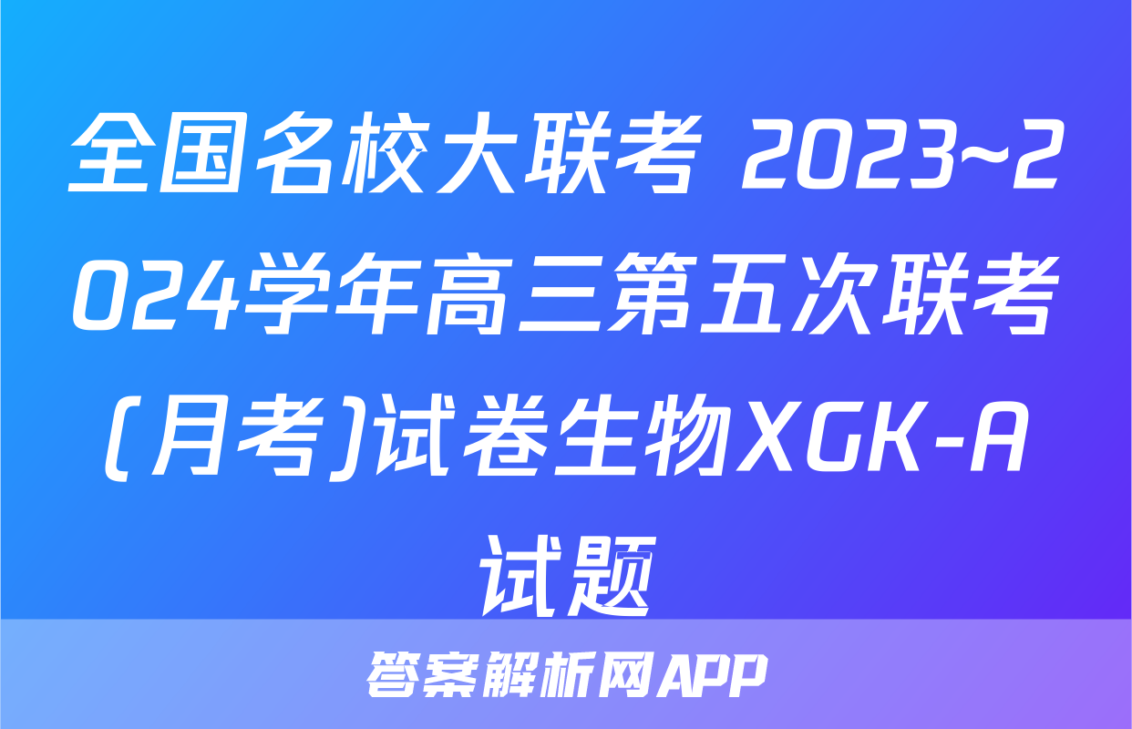 全国名校大联考 2023~2024学年高三第五次联考(月考)试卷生物XGK-A试题