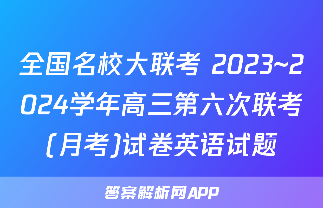 全国名校大联考 2023~2024学年高三第六次联考(月考)试卷英语试题