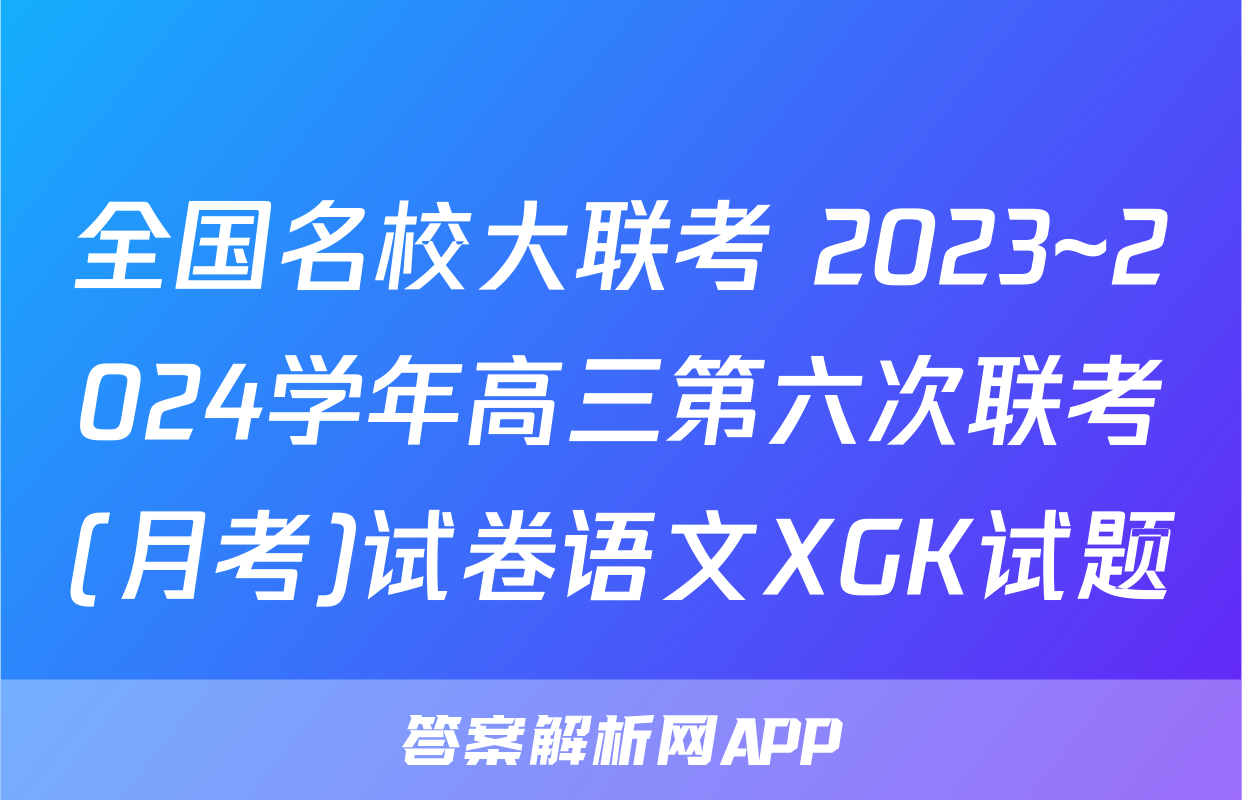 全国名校大联考 2023~2024学年高三第六次联考(月考)试卷语文XGK试题