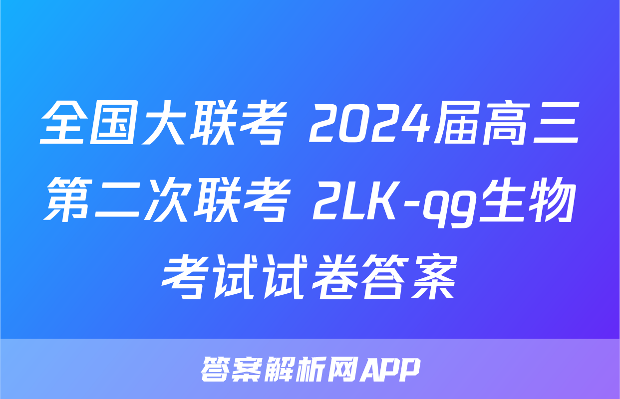 全国大联考 2024届高三第二次联考 2LK-qg生物考试试卷答案