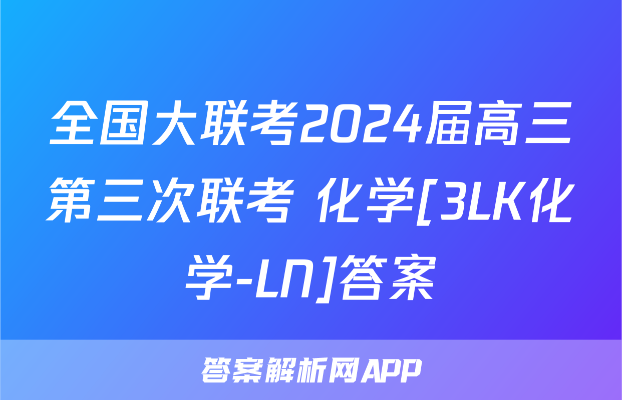 全国大联考2024届高三第三次联考 化学[3LK化学-LN]答案